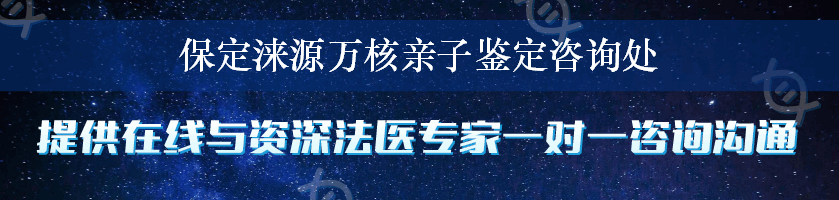 保定涞源万核亲子鉴定咨询处